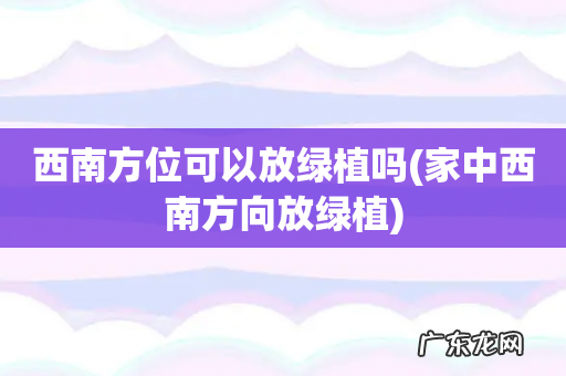 家中西南方向放绿植 西南方位可以放绿植吗