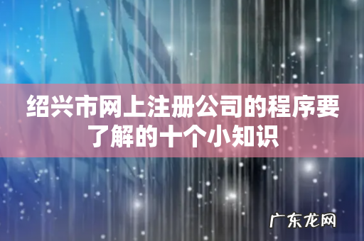 绍兴市网上注册公司的程序要了解的十个小知识
