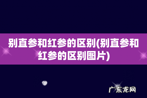 别直参和红参的区别图片 别直参和红参的区别