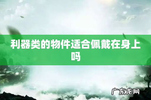 利器类的物件适合佩戴在身上吗