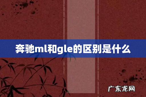 奔驰ml和gle的区别是什么