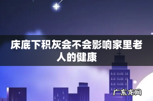 床底下积灰会不会影响家里老人的健康