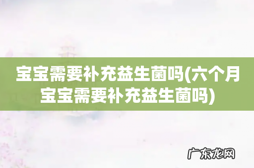 六个月宝宝需要补充益生菌吗 宝宝需要补充益生菌吗