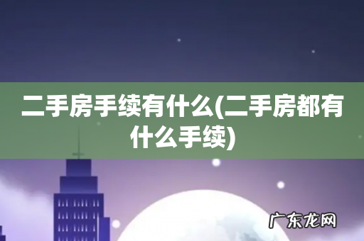 二手房都有什么手续 二手房手续有什么