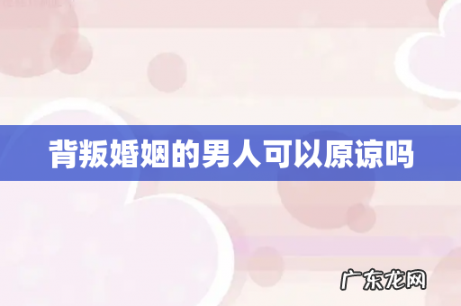 背叛婚姻的男人可以原谅吗