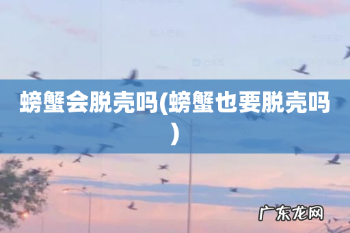 螃蟹也要脱壳吗 螃蟹会脱壳吗