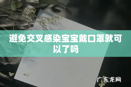 避免交叉感染宝宝戴口罩就可以了吗
