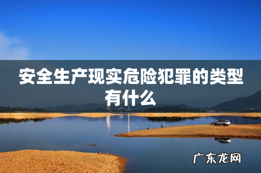 安全生产现实危险犯罪的类型有什么