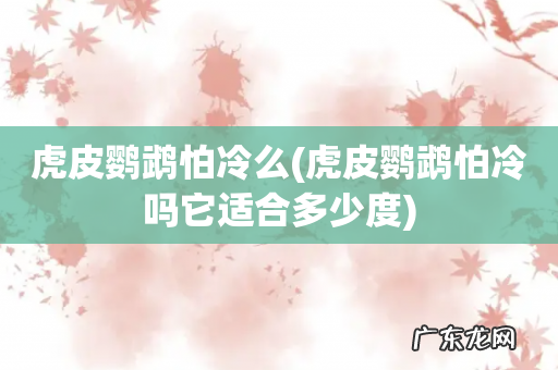 虎皮鹦鹉怕冷吗它适合多少度 虎皮鹦鹉怕冷么