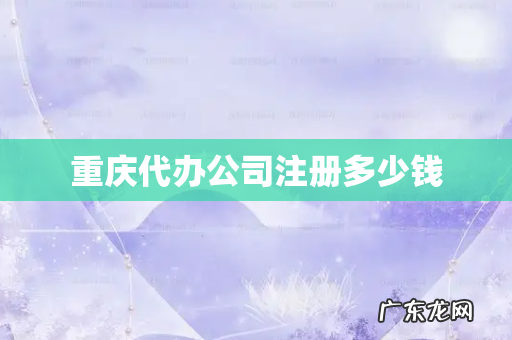 重庆代办公司注册多少钱