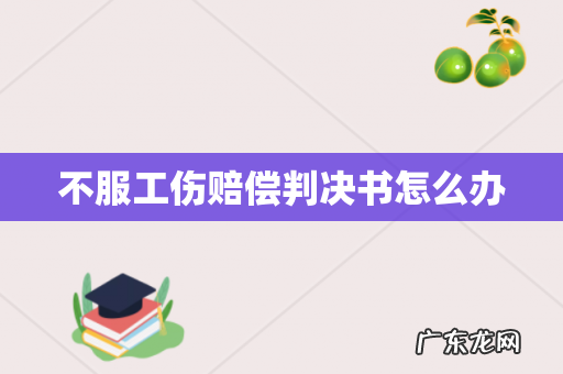 不服工伤赔偿判决书怎么办