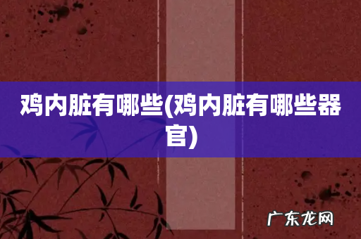 鸡内脏有哪些器官 鸡内脏有哪些