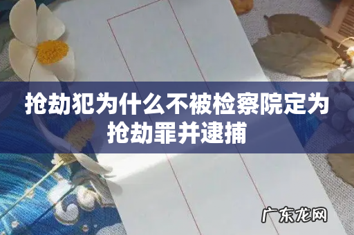 抢劫犯为什么不被检察院定为抢劫罪并逮捕