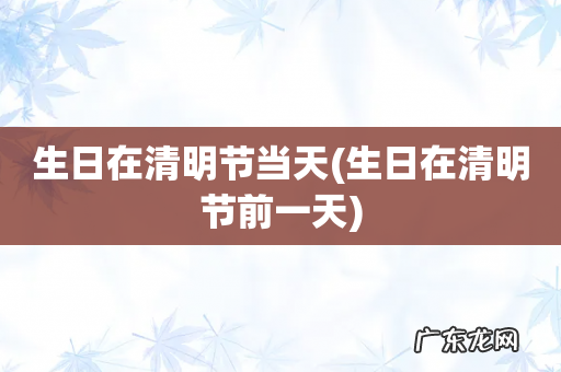 生日在清明节前一天 生日在清明节当天
