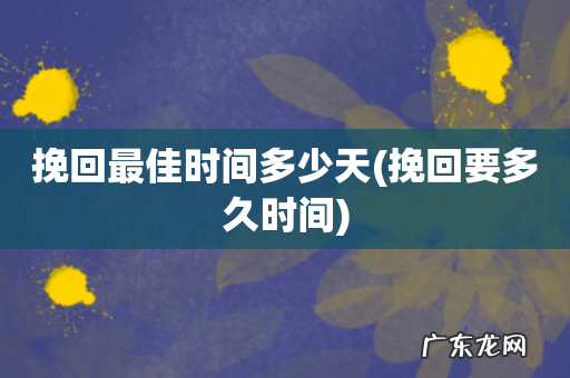 挽回要多久时间 挽回最佳时间多少天