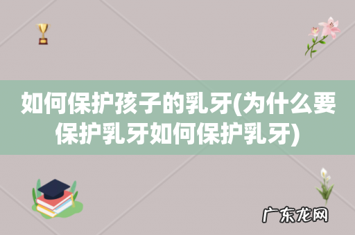 为什么要保护乳牙如何保护乳牙 如何保护孩子的乳牙
