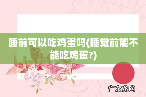 睡觉前能不能吃鸡蛋? 睡前可以吃鸡蛋吗