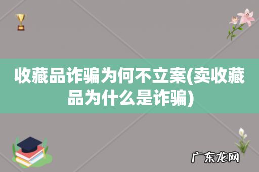 卖收藏品为什么是诈骗 收藏品诈骗为何不立案
