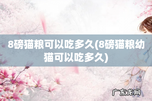 8磅猫粮幼猫可以吃多久 8磅猫粮可以吃多久