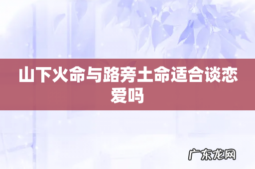 山下火命与路旁土命适合谈恋爱吗