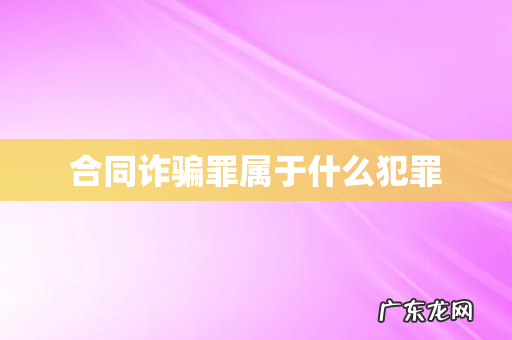合同诈骗罪属于什么犯罪