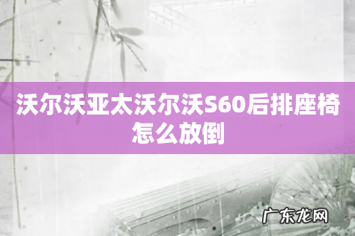 沃尔沃亚太沃尔沃S60后排座椅怎么放倒