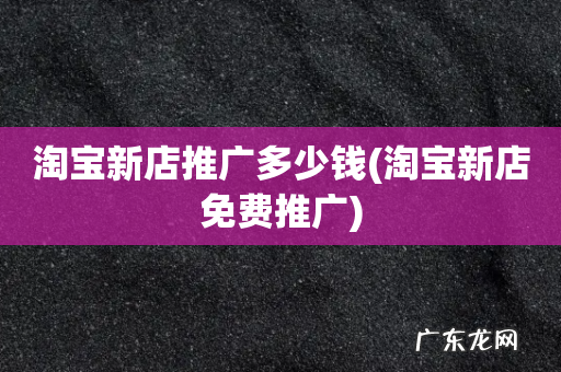 淘宝新店免费推广 淘宝新店推广多少钱