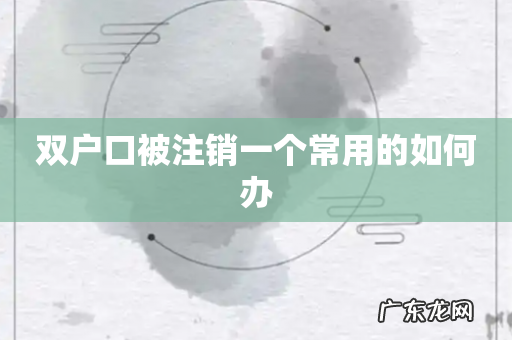 双户口被注销一个常用的如何办