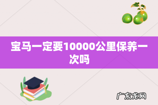 宝马一定要10000公里保养一次吗