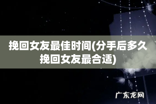 分手后多久挽回女友最合适 挽回女友最佳时间