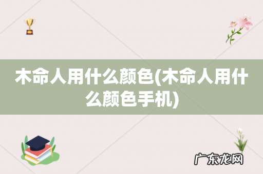 木命人用什么颜色手机 木命人用什么颜色