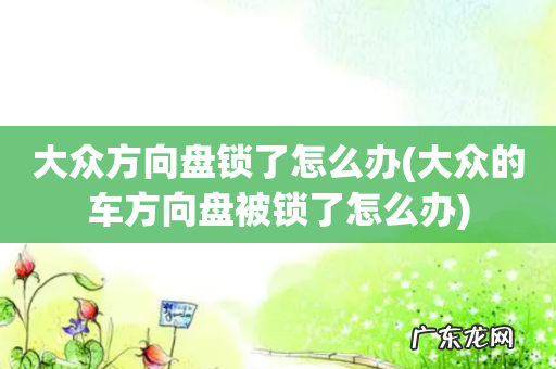 大众的车方向盘被锁了怎么办 大众方向盘锁了怎么办