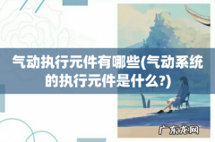 气动系统的执行元件是什么? 气动执行元件有哪些