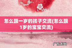 怎么跟1岁的宝宝交流 怎么跟一岁的孩子交流