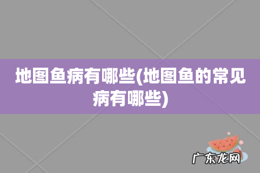 地图鱼的常见病有哪些 地图鱼病有哪些
