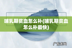 哺乳期贫血怎么补最快 哺乳期贫血怎么补