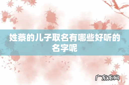 姓蔡的儿子取名有哪些好听的名字呢