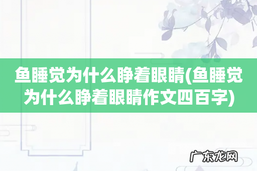 鱼睡觉为什么睁着眼睛作文四百字 鱼睡觉为什么睁着眼睛