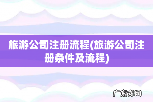 旅游公司注册条件及流程 旅游公司注册流程