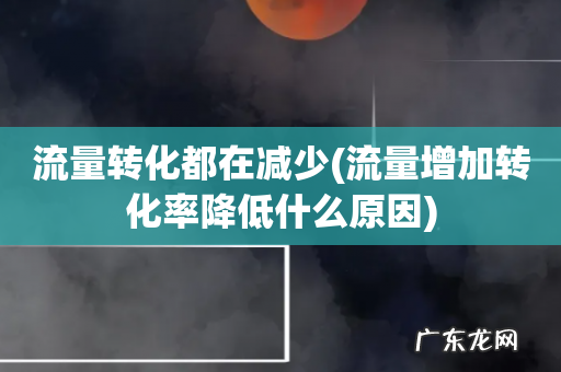 流量增加转化率降低什么原因 流量转化都在减少