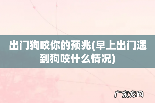 早上出门遇到狗咬什么情况 出门狗咬你的预兆