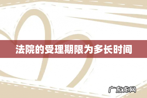 法院的受理期限为多长时间