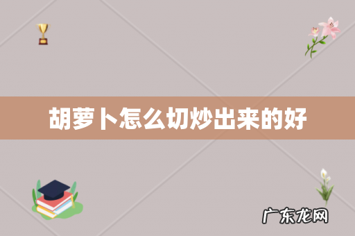 胡萝卜怎么切炒出来的好