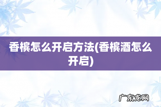 香槟酒怎么开启 香槟怎么开启方法