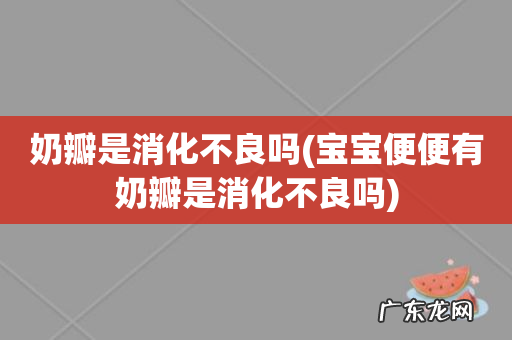 宝宝便便有奶瓣是消化不良吗 奶瓣是消化不良吗