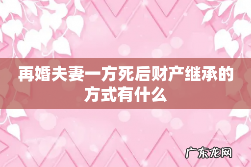 再婚夫妻一方死后财产继承的方式有什么