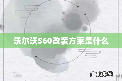 沃尔沃S60改装方案是什么
