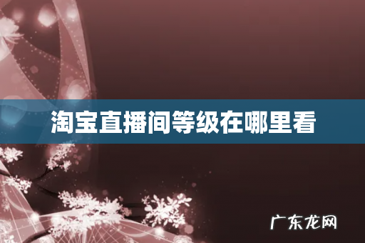 淘宝直播间等级在哪里看