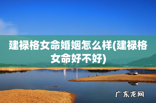 建禄格女命好不好 建禄格女命婚姻怎么样