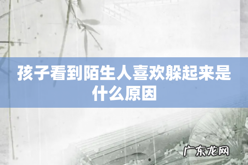 孩子看到陌生人喜欢躲起来是什么原因